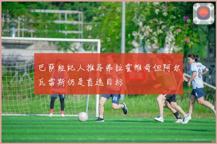 巴萨经纪人推荐弗拉霍维奇但阿尔瓦雷斯仍是首选目标
