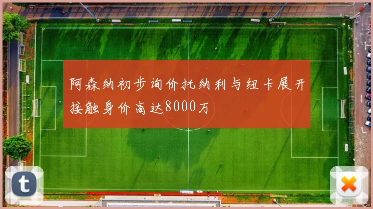 阿森纳初步询价托纳利与纽卡展开接触身价高达8000万