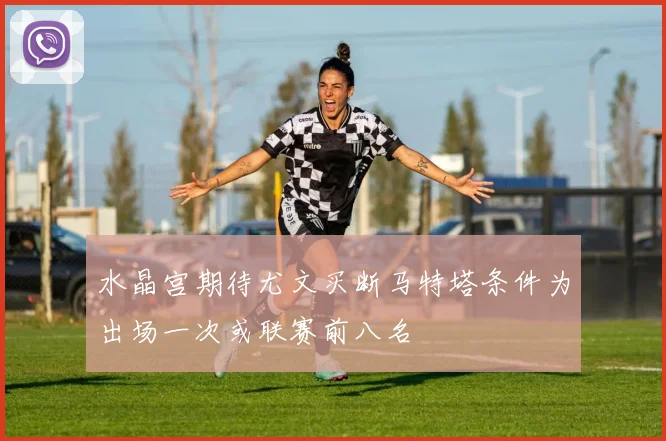 水晶宫期待尤文买断马特塔条件为出场一次或联赛前八名