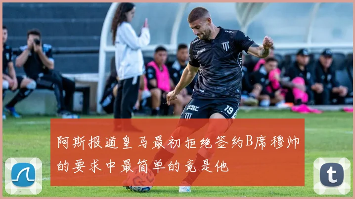 阿斯报道皇马最初拒绝签约B席穆帅的要求中最简单的竟是他