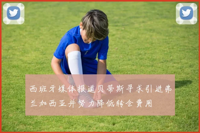 西班牙媒体报道贝蒂斯寻求引进弗兰加西亚并努力降低转会费用