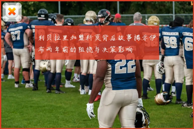 利贝拉里加盟科莫背后故事揭示伊布两年前的阻挠与决策影响