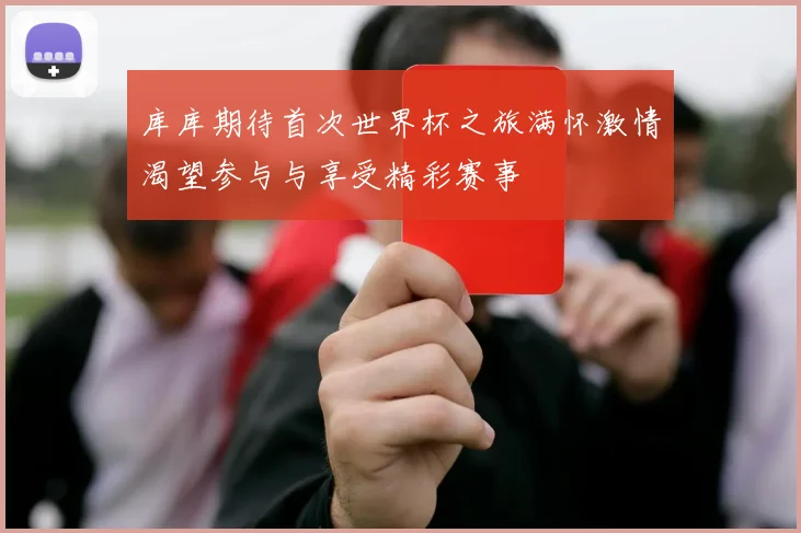库库期待首次世界杯之旅满怀激情渴望参与与享受精彩赛事
