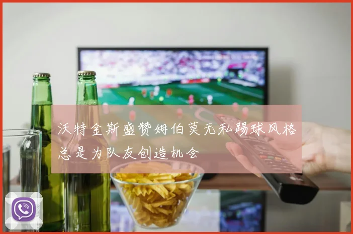 沃特金斯盛赞姆伯莫无私踢球风格总是为队友创造机会