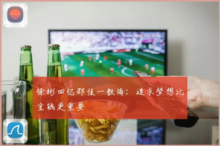徐彬回忆邵佳一教诲：追求梦想比金钱更重要